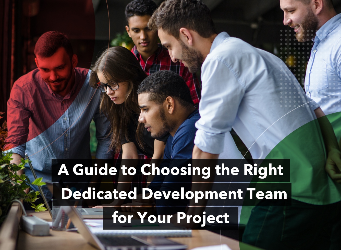 A Guide to Choosing the Right Dedicated Development Team for Your Project